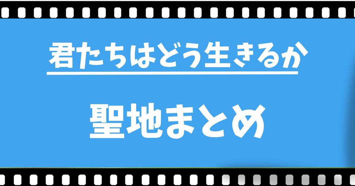 『君たちはどう生きるか』聖地まとめ