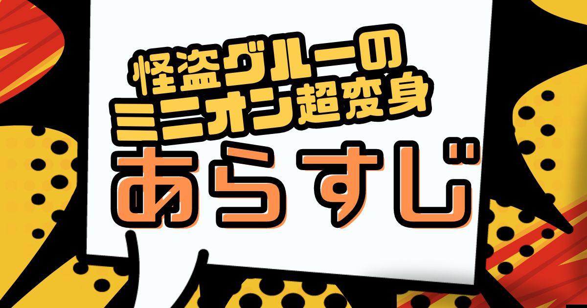 『怪盗グルーのミニオン超変身』あらすじ