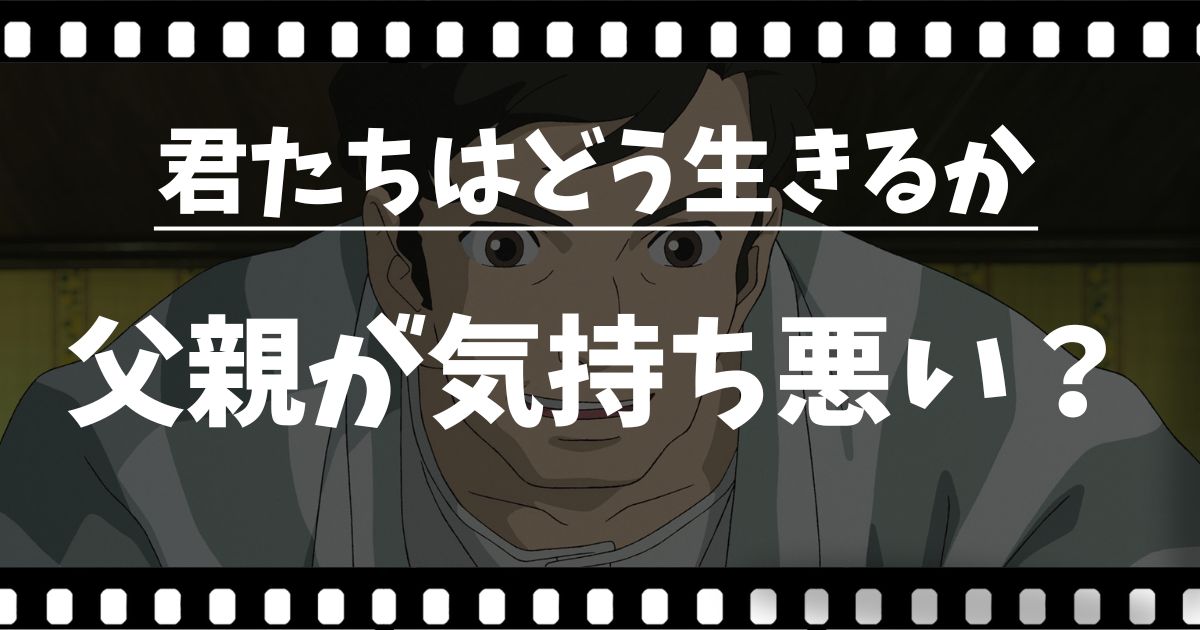 『君たちはどう生きるか』父親が気持ち悪い？